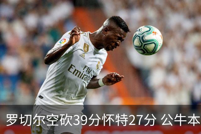 罗切尔空砍39分怀特27分 公牛本赛季三杀黄蜂
