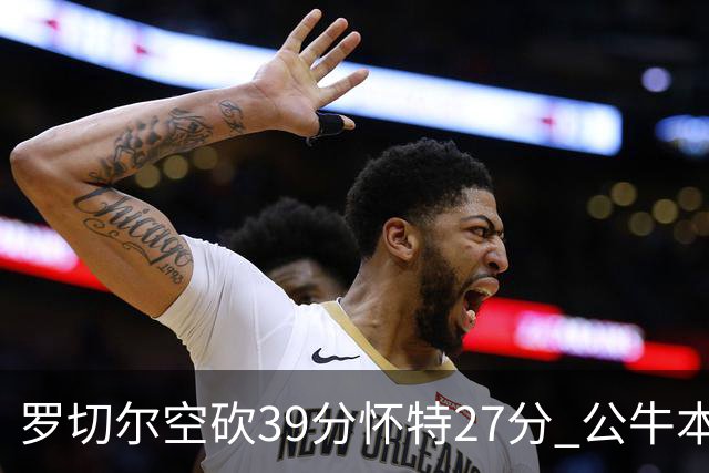罗切尔空砍39分怀特27分 公牛本赛季三杀黄蜂
